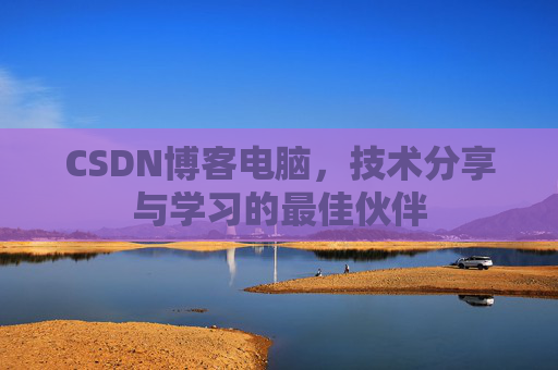 CSDN博客电脑，技术分享与学习的最佳伙伴